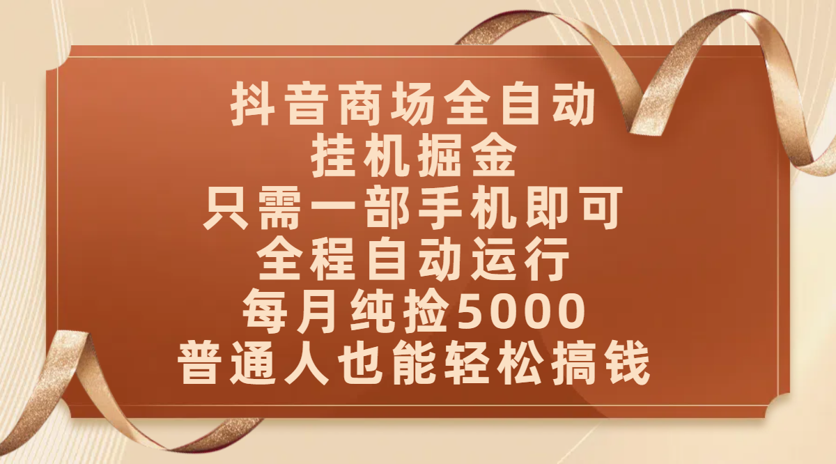 抖音商场全自动挂机掘金，只需一部手机即可，全程自动运行，可批量操作，每月纯捡5000，普通人也能轻松搞钱创富副业网-网创项目资源站-副业项目-创业项目-搞钱项目创富副业网