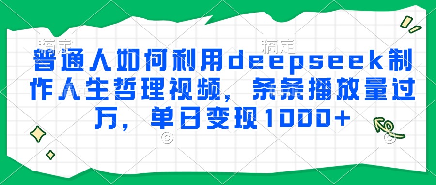 普通人如何利用deepseek制作人生哲理视频，条条播放量过万，单日变现1000+创富副业网-网创项目资源站-副业项目-创业项目-搞钱项目创富副业网