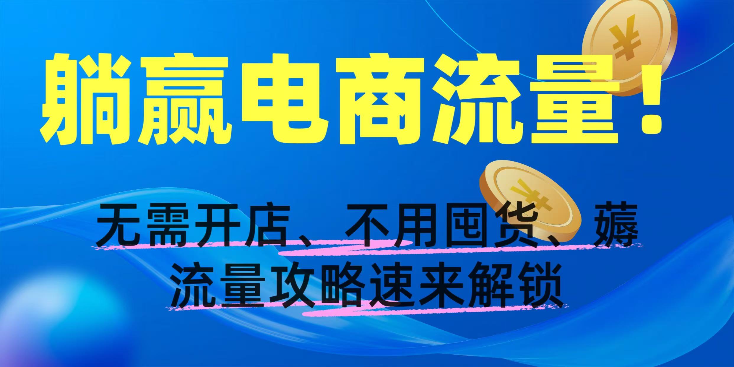 躺赢电商流量！无需开店、不用囤货，薅流量攻略速来解锁创富副业网-网创项目资源站-副业项目-创业项目-搞钱项目创富副业网