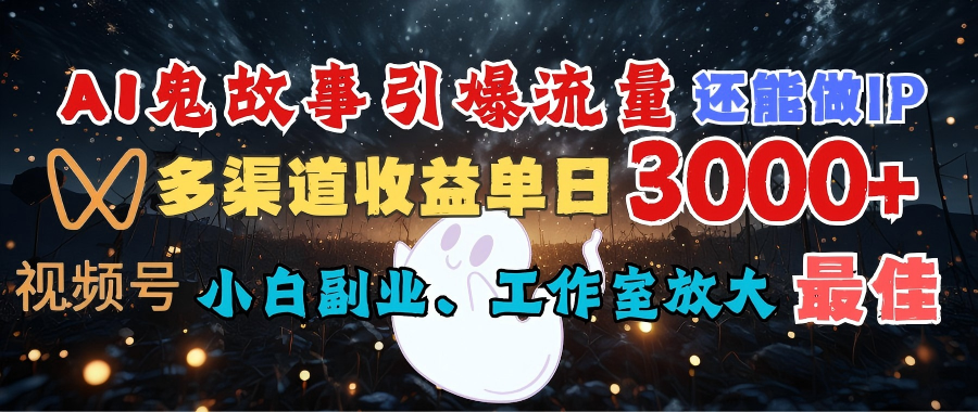AI鬼故事引爆流量 还能做IP，视频号多渠道收益单日3000+，小白副业、工作室放大的最佳选择创富副业网-网创项目资源站-副业项目-创业项目-搞钱项目创富副业网