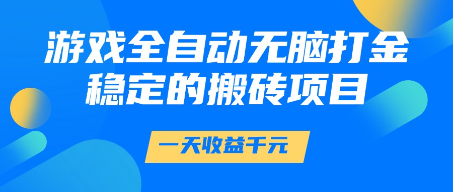 游戏全自动无脑打金，一天收益1000+，稳定的搬砖项目创富副业网-网创项目资源站-副业项目-创业项目-搞钱项目创富副业网