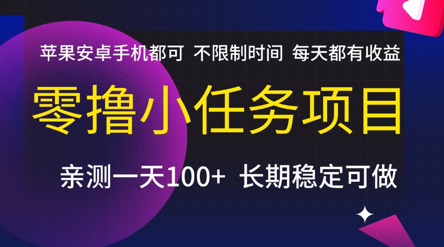 零撸小任务项目，不限制时间，每天都有收益，苹果安卓手机都可，亲测一天100+，长期稳定可做创富副业网-网创项目资源站-副业项目-创业项目-搞钱项目创富副业网