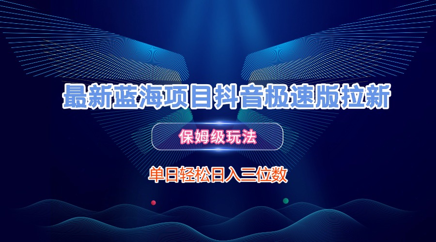 最新蓝海项目抖音极速版拉新，保姆级玩法，单日轻松日入三位数创富副业网-网创项目资源站-副业项目-创业项目-搞钱项目创富副业网