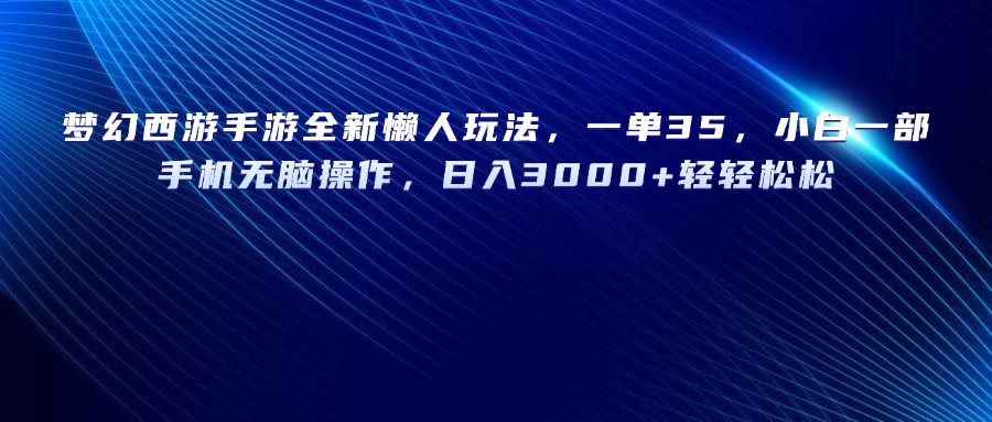 梦幻西游手游全新懒人玩法，一单35，小白一部手机无脑操作，日入3000+轻轻松松创富副业网-网创项目资源站-副业项目-创业项目-搞钱项目创富副业网