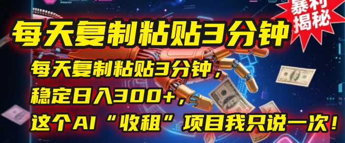 每天复制粘贴3分钟，稳定日入300+，这个AI“收租”项目我只说一次！创富副业网-网创项目资源站-副业项目-创业项目-搞钱项目创富副业网