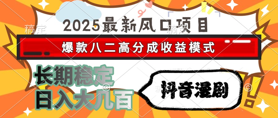2025最新风口项目 抖音漫剧 爆款八二高分成收益模式 长期稳定日入大几百创富副业网-网创项目资源站-副业项目-创业项目-搞钱项目创富副业网
