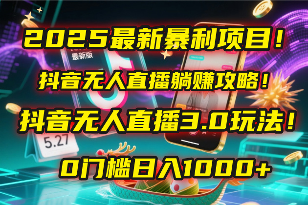 2025最新暴利项目！抖音无人直播躺赚攻略！抖音无人直播3.0玩法！0门槛…创富副业网-网创项目资源站-副业项目-创业项目-搞钱项目创富副业网