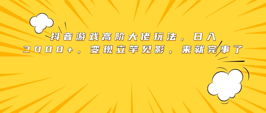 抖音游戏高阶大佬玩法，日入3000+，变现立竿见影，来就完事了创富副业网-网创项目资源站-副业项目-创业项目-搞钱项目创富副业网