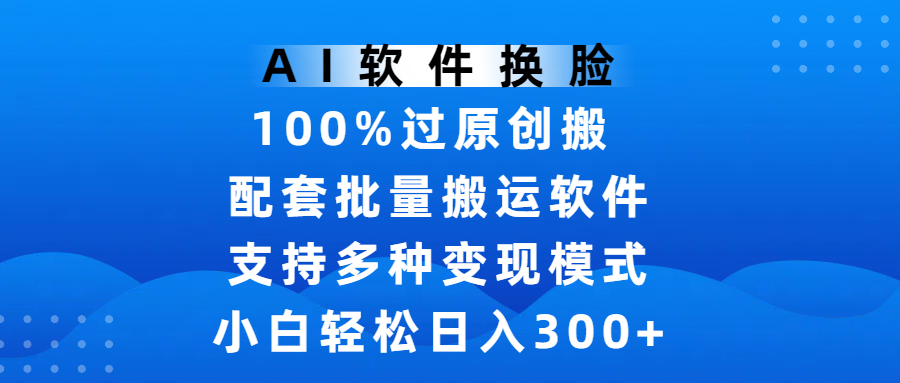 AI软件换脸，100%过原创，搬运涨粉必备，项目配套批量搬运软件及多种变现模式，小白轻松日入300+创富副业网-网创项目资源站-副业项目-创业项目-搞钱项目创富副业网