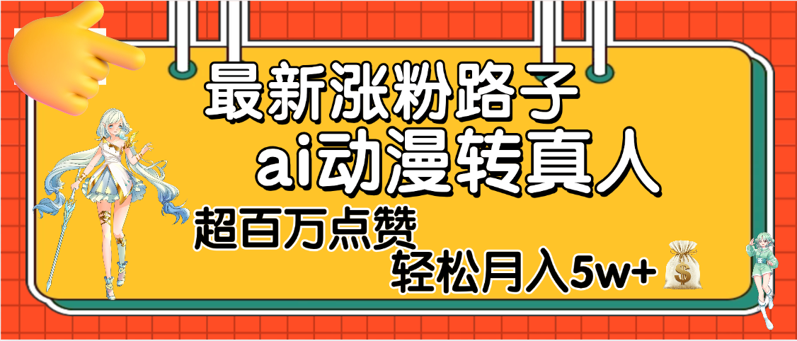 【揭秘】最新涨粉野路子，ai动漫转真人，超百万点赞，轻松月入5W+创富副业网-网创项目资源站-副业项目-创业项目-搞钱项目创富副业网