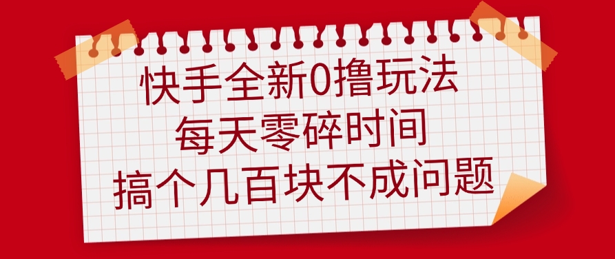 快手全新0撸玩法，每天零碎时间，搞个几百块不成问题创富副业网-网创项目资源站-副业项目-创业项目-搞钱项目创富副业网