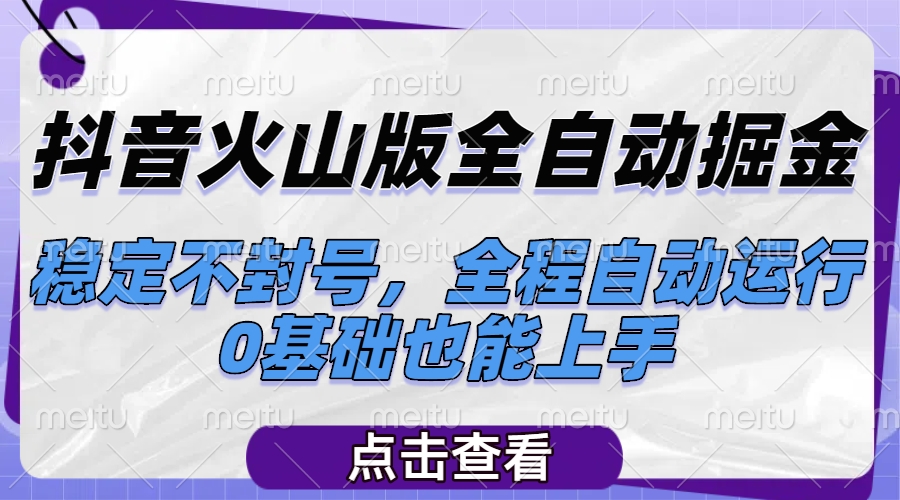 抖音火山版全自动掘金，稳定不封号，全程自动运行，可批量放大操作，0基础也能上手创富副业网-网创项目资源站-副业项目-创业项目-搞钱项目创富副业网