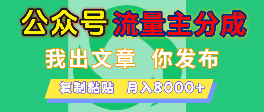 公众号流量主分成，我出文章，你发布，每天粘贴复制，月入8000+创富副业网-网创项目资源站-副业项目-创业项目-搞钱项目创富副业网