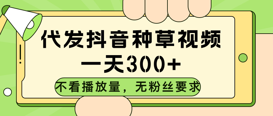 代发抖音种草视频，不看播放量，一天300➕，无粉丝要求创富副业网-网创项目资源站-副业项目-创业项目-搞钱项目创富副业网