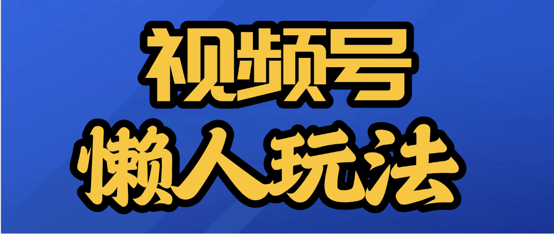 视频号最新懒人玩法，轻松日入5000+创富副业网-网创项目资源站-副业项目-创业项目-搞钱项目创富副业网
