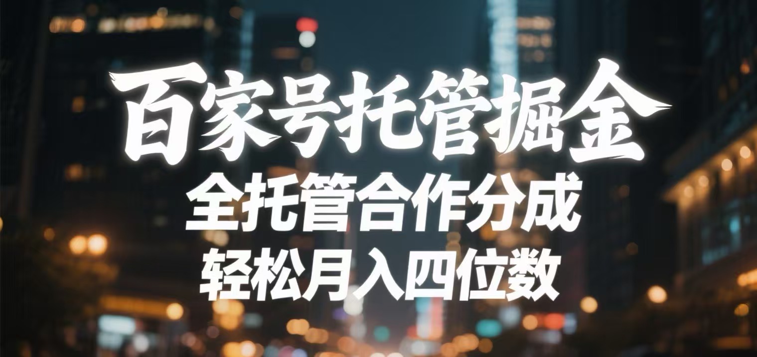 百家号托管掘金 全托管模式 轻松月入四位数创富副业网-网创项目资源站-副业项目-创业项目-搞钱项目创富副业网