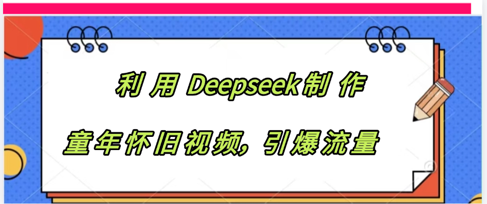 利用 Deepseek制 作童年怀旧视频，引爆流量创富副业网-网创项目资源站-副业项目-创业项目-搞钱项目创富副业网