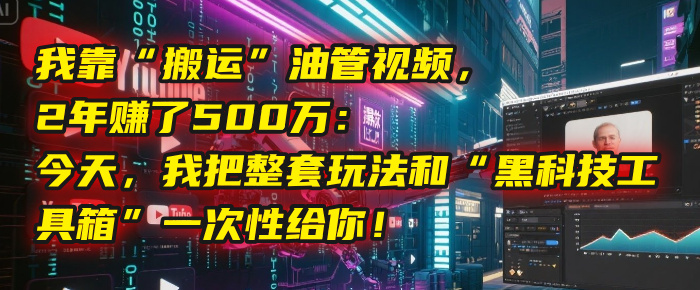 我靠“搬运”油管视频，2年赚了500万：今天，我把整套玩法和“黑科技工具箱”一次性给你！创富副业网-网创项目资源站-副业项目-创业项目-搞钱项目创富副业网