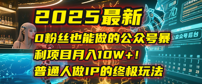 2025最新0粉丝也能做的公众号暴利项目，月入10W+！普通人做IP的终极玩法创富副业网-网创项目资源站-副业项目-创业项目-搞钱项目创富副业网