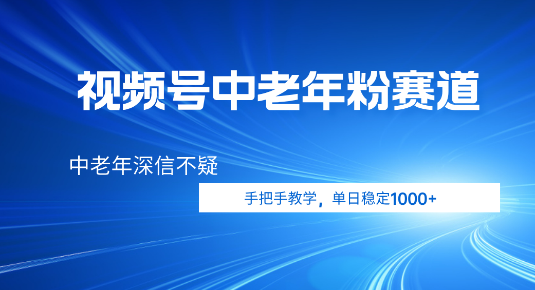 视频号小众中老年粉赛道，中老年深信不疑，手把手教学，新号稳定突破1000+创富副业网-网创项目资源站-副业项目-创业项目-搞钱项目创富副业网