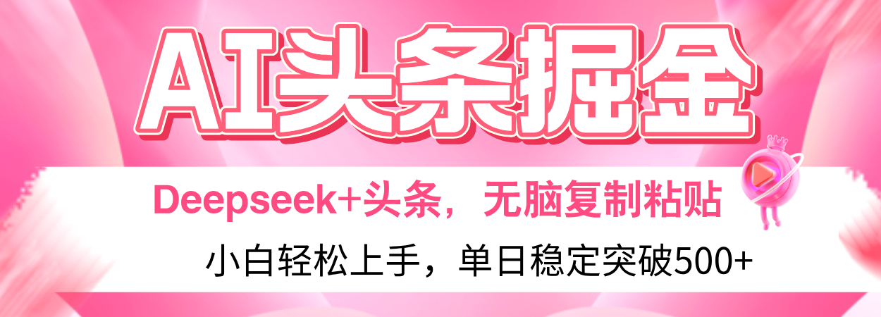 AI头条掘金 Deepseek+头条，小白轻松上手 无脑操作，单日稳定收益500+保姆及教程创富副业网-网创项目资源站-副业项目-创业项目-搞钱项目创富副业网