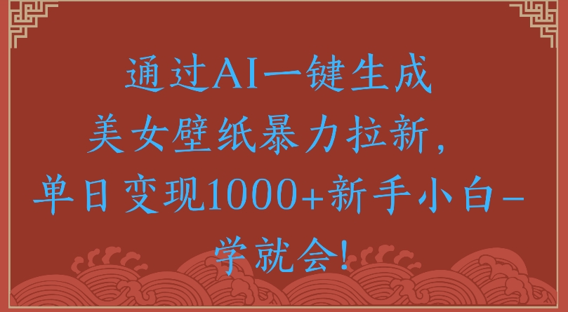 通过AI一键生成美女壁纸暴力拉新单日变现1000+新手小白一学就会!创富副业网-网创项目资源站-副业项目-创业项目-搞钱项目创富副业网