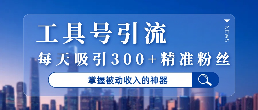 工具号引流，掌握被动收入的神器，每天吸引300+精准粉丝创富副业网-网创项目资源站-副业项目-创业项目-搞钱项目创富副业网