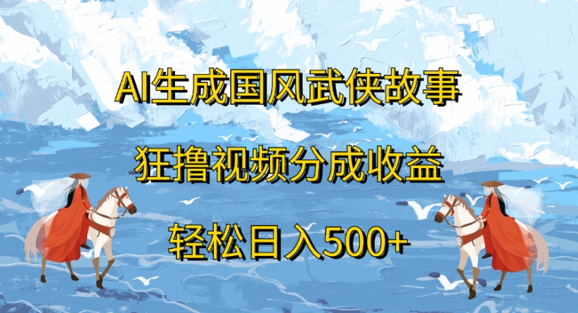 ai生成国风武侠故事狂撸视频分成收益轻松日入500+创富副业网-网创项目资源站-副业项目-创业项目-搞钱项目创富副业网