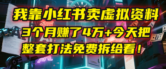 我靠“小红书卖虚拟资料”，3个月赚了4万+，今天把整套打法免费拆给你看！创富副业网-网创项目资源站-副业项目-创业项目-搞钱项目创富副业网