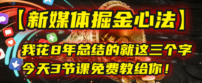 我花8年总结的【新媒体掘金心法】，就这三个字，今天3节课免费教给你！创富副业网-网创项目资源站-副业项目-创业项目-搞钱项目创富副业网