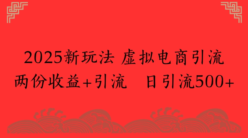 2025新玩法，虚拟电商引流两份收益+引流 日引流500+创富副业网-网创项目资源站-副业项目-创业项目-搞钱项目创富副业网