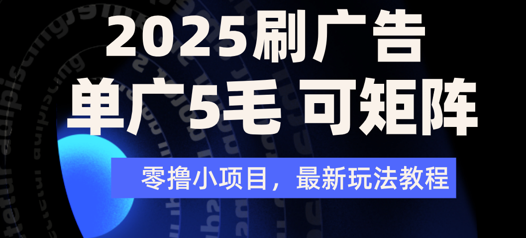 2025年零撸刷广告变现，单广5毛，可矩阵放大操作创富副业网-网创项目资源站-副业项目-创业项目-搞钱项目创富副业网