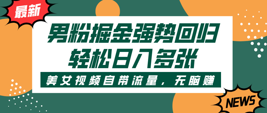 男粉掘金强势回归，美女视频自带流量，轻松日入多张创富副业网-网创项目资源站-副业项目-创业项目-搞钱项目创富副业网