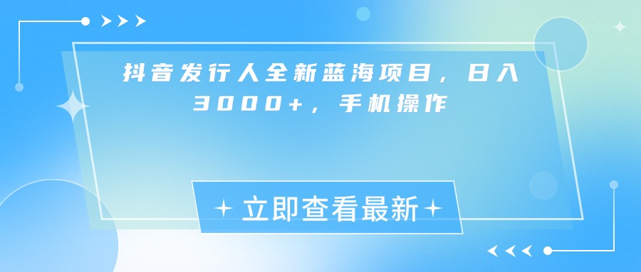 抖音发行人全新蓝海项目，日入3000+，手机操作创富副业网-网创项目资源站-副业项目-创业项目-搞钱项目创富副业网