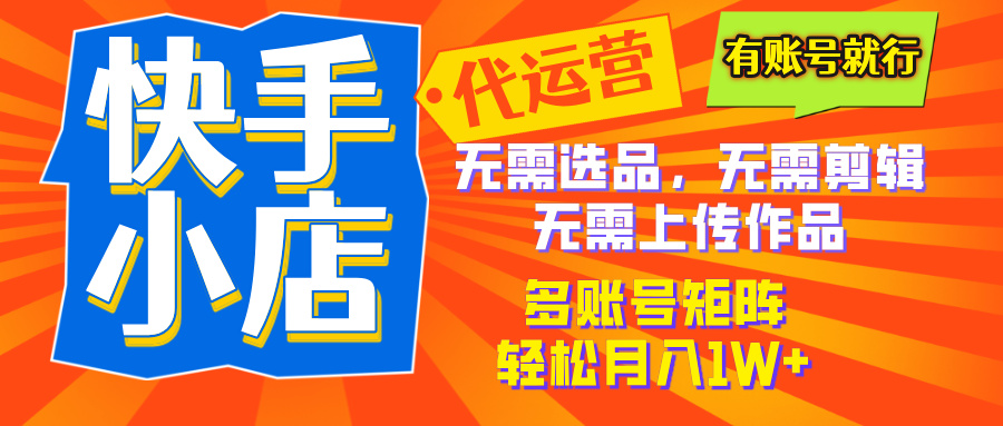 2025年快手小店代运营新玩法，懒人托管模式，你提供账号，我们负责运营，多账号矩阵，轻松月入1W+创富副业网-网创项目资源站-副业项目-创业项目-搞钱项目创富副业网