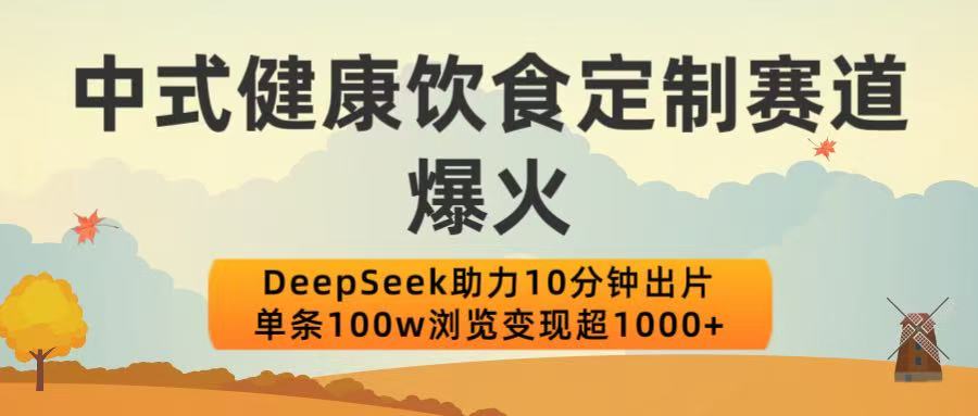 中式健康饮食定制赛道爆火！DeepSeek助力10分钟出片，单条100w浏览变现超1000+创富副业网-网创项目资源站-副业项目-创业项目-搞钱项目创富副业网