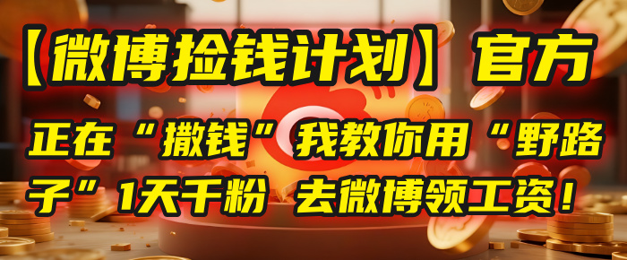 【微博捡钱计划】官方正在“撒钱”，我教你用“野路子”1天千粉，去微博领工资！创富副业网-网创项目资源站-副业项目-创业项目-搞钱项目创富副业网