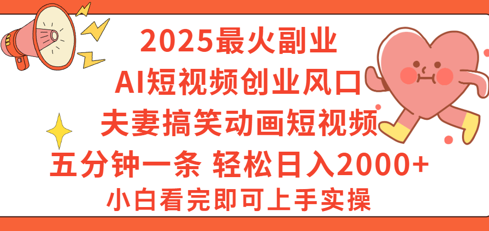 2025最火副业Ai短视频创业风口！夫妻搞笑对话动画短视频，五分钟做一条，矩阵操作，轻松日入 2000+创富副业网-网创项目资源站-副业项目-创业项目-搞钱项目创富副业网