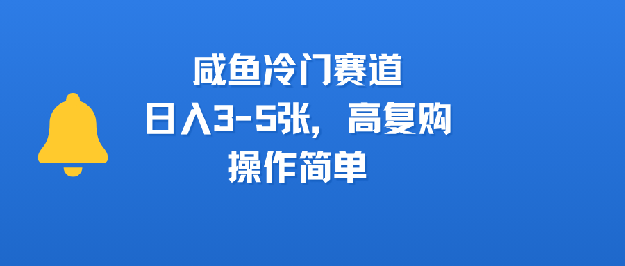 咸鱼冷门赛道，日入3-5张，高复购，操作简单创富副业网-网创项目资源站-副业项目-创业项目-搞钱项目创富副业网