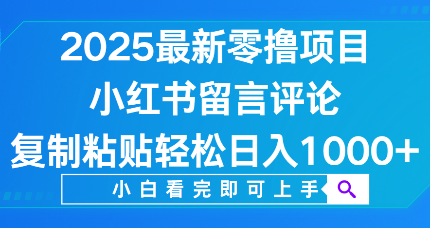 小红书留言评论，2025最新零撸项目，复制粘贴即可赚钱，轻松日入1000+创富副业网-网创项目资源站-副业项目-创业项目-搞钱项目创富副业网