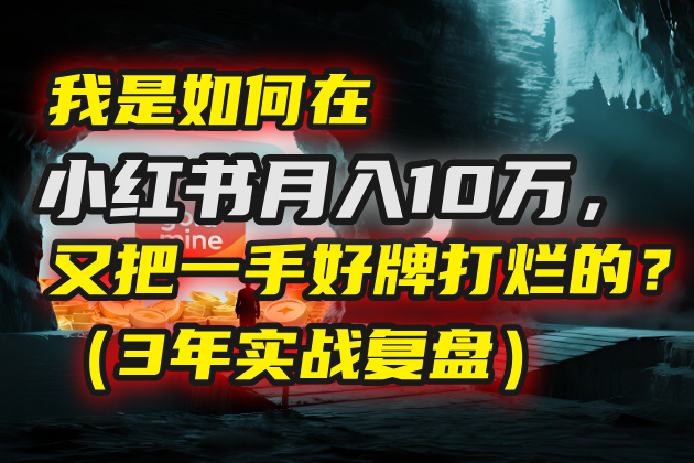 我是如何在小红书月入10万，又把一手好牌打烂的？（3年实战复盘）创富副业网-网创项目资源站-副业项目-创业项目-搞钱项目创富副业网