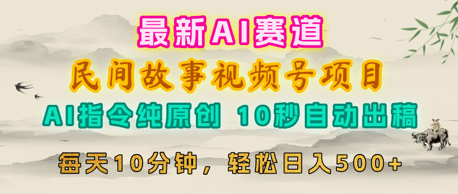 视频号赛道，最新AI民间故事，每日10分钟，轻松日入500+创富副业网-网创项目资源站-副业项目-创业项目-搞钱项目创富副业网