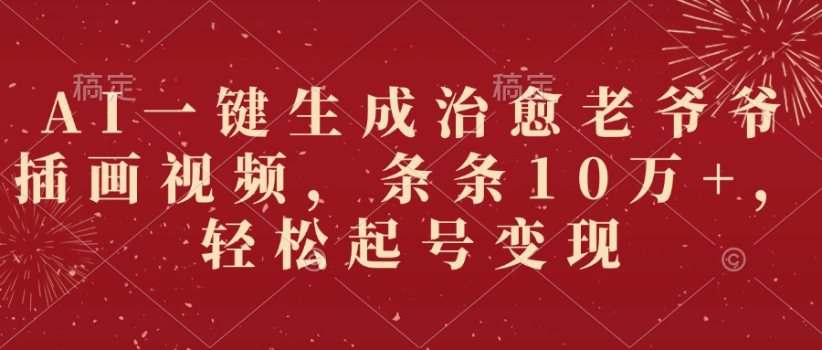 AI一键生成治愈老爷爷插画视频，条条10万+，轻松起号变现创富副业网-网创项目资源站-副业项目-创业项目-搞钱项目创富副业网