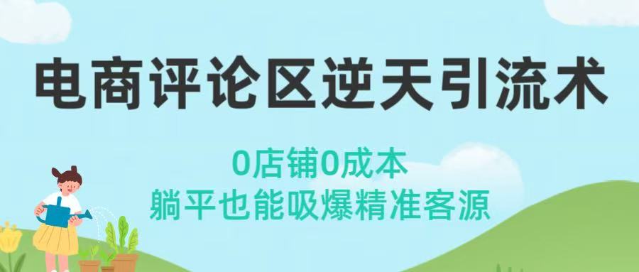 电商评论区逆天引流术！0店铺0成本，躺平也能吸爆精准客源创富副业网-网创项目资源站-副业项目-创业项目-搞钱项目创富副业网