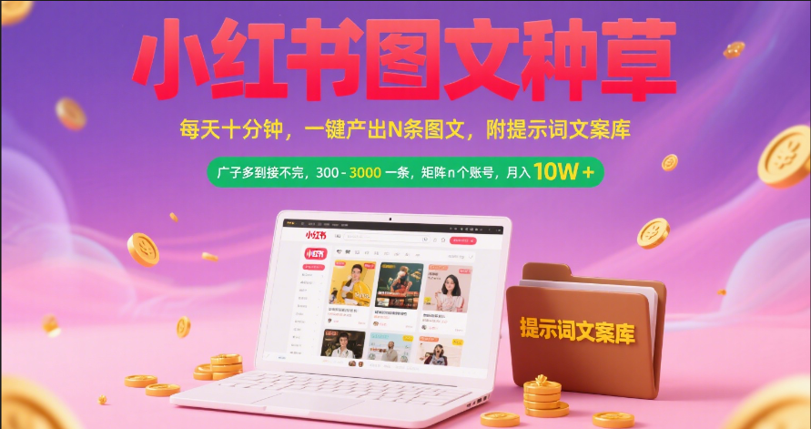 小红书图文种草   每天十分钟 一键产出N条图文 附提示词文案库广子多到接不完 300-3000一条 矩阵n个账号 月入10W+创富副业网-网创项目资源站-副业项目-创业项目-搞钱项目创富副业网