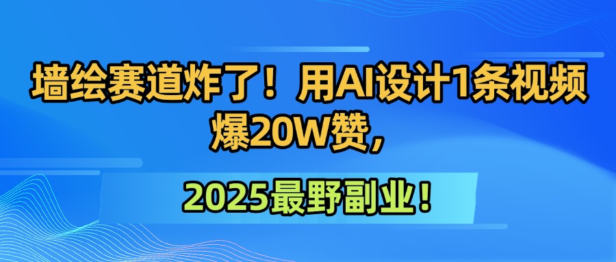 墙绘赛道炸了！用AI设计1条视频爆20W赞，2025最野副业！创富副业网-网创项目资源站-副业项目-创业项目-搞钱项目创富副业网