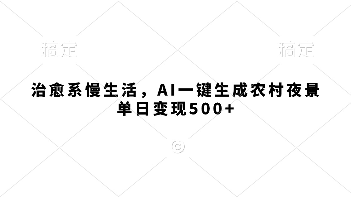 治愈系慢生活，AI一键生成农村夜景，单日变现500+创富副业网-网创项目资源站-副业项目-创业项目-搞钱项目创富副业网