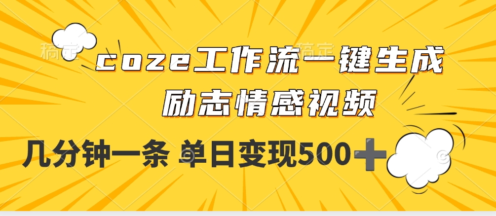 用coze工作流一键生成励志情感视频，几分钟一天，单日变现500+创富副业网-网创项目资源站-副业项目-创业项目-搞钱项目创富副业网