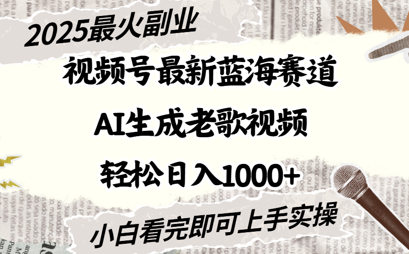 2025最新视频号蓝海赛道，Ai生成老歌视频，小白也可轻松日入1000➕创富副业网-网创项目资源站-副业项目-创业项目-搞钱项目创富副业网
