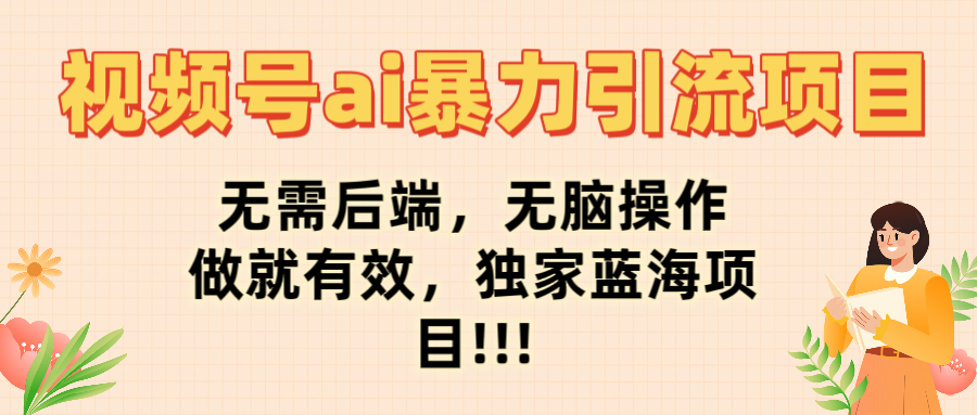 最新视频号ai暴力引流项目，无需后端，无脑操作，做就有效，佳汇独家蓝海项目！！！创富副业网-网创项目资源站-副业项目-创业项目-搞钱项目创富副业网